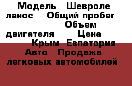  › Модель ­ Шевроле ланос  › Общий пробег ­ 150 000 › Объем двигателя ­ 2 › Цена ­ 160 000 - Крым, Евпатория Авто » Продажа легковых автомобилей   